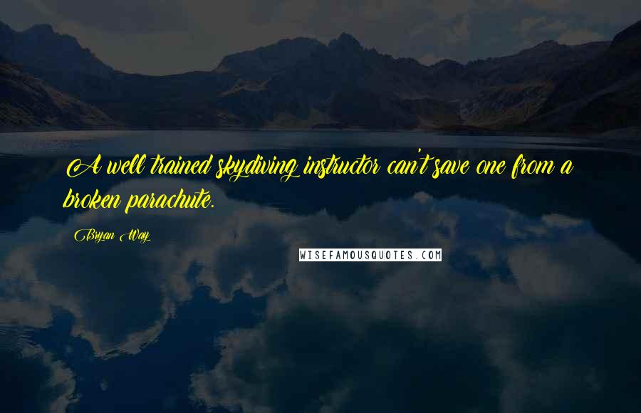 Bryan Way Quotes: A well trained skydiving instructor can't save one from a broken parachute.