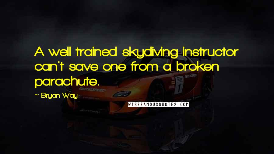 Bryan Way Quotes: A well trained skydiving instructor can't save one from a broken parachute.