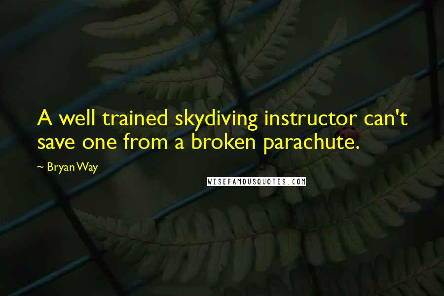 Bryan Way Quotes: A well trained skydiving instructor can't save one from a broken parachute.