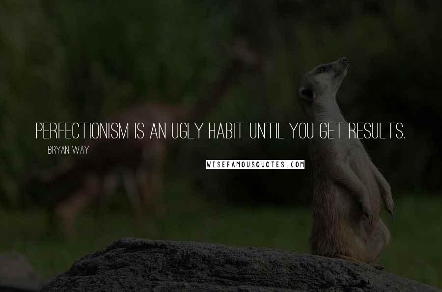 Bryan Way Quotes: Perfectionism is an ugly habit until you get results.