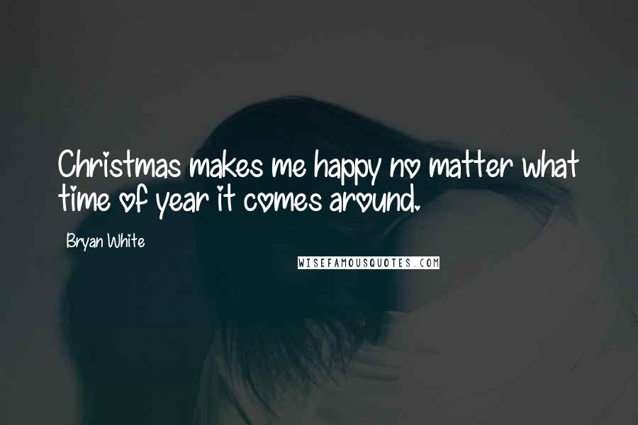 Bryan White Quotes: Christmas makes me happy no matter what time of year it comes around.