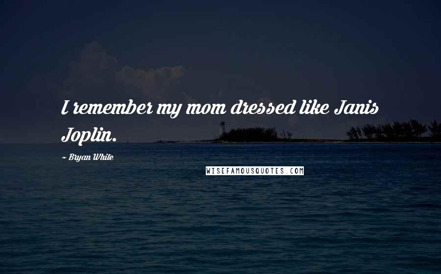 Bryan White Quotes: I remember my mom dressed like Janis Joplin.