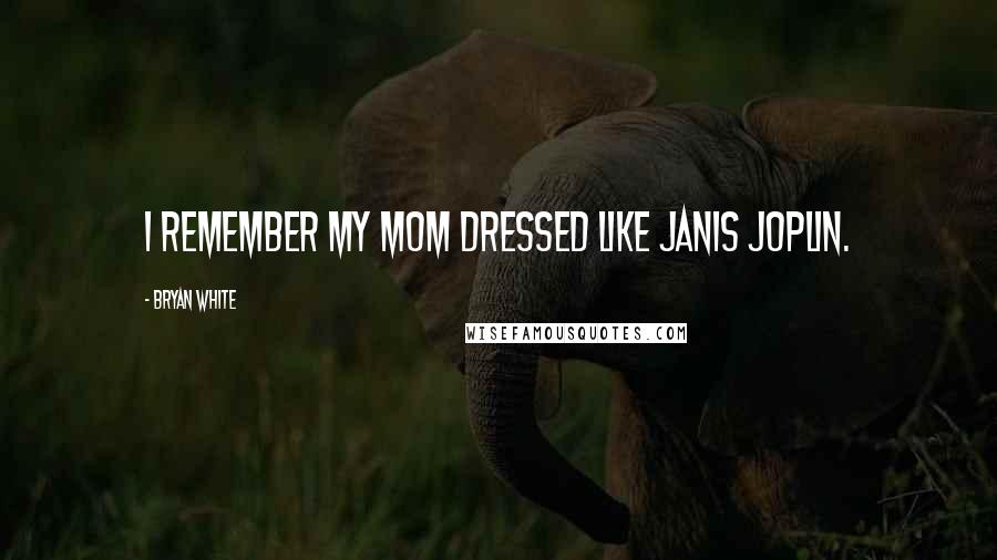 Bryan White Quotes: I remember my mom dressed like Janis Joplin.