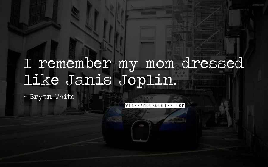 Bryan White Quotes: I remember my mom dressed like Janis Joplin.