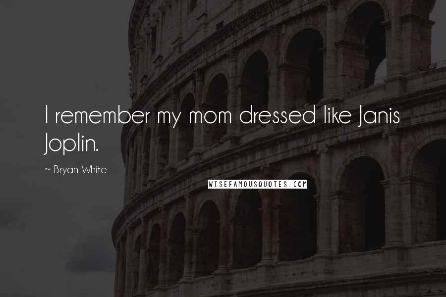 Bryan White Quotes: I remember my mom dressed like Janis Joplin.