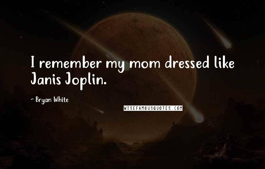 Bryan White Quotes: I remember my mom dressed like Janis Joplin.