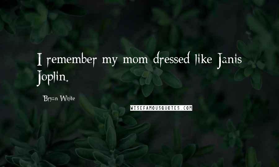 Bryan White Quotes: I remember my mom dressed like Janis Joplin.