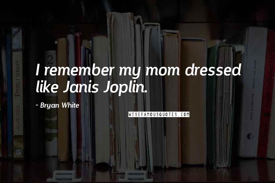 Bryan White Quotes: I remember my mom dressed like Janis Joplin.