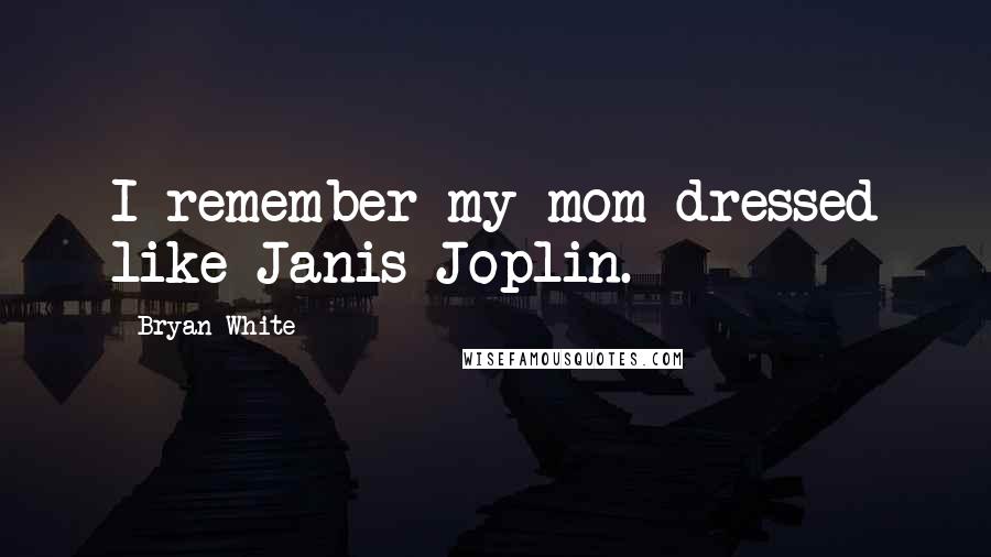 Bryan White Quotes: I remember my mom dressed like Janis Joplin.