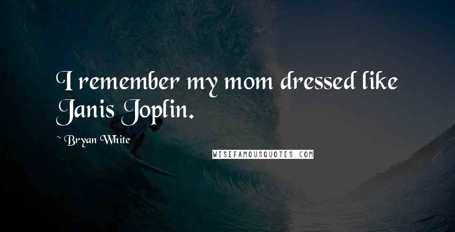 Bryan White Quotes: I remember my mom dressed like Janis Joplin.