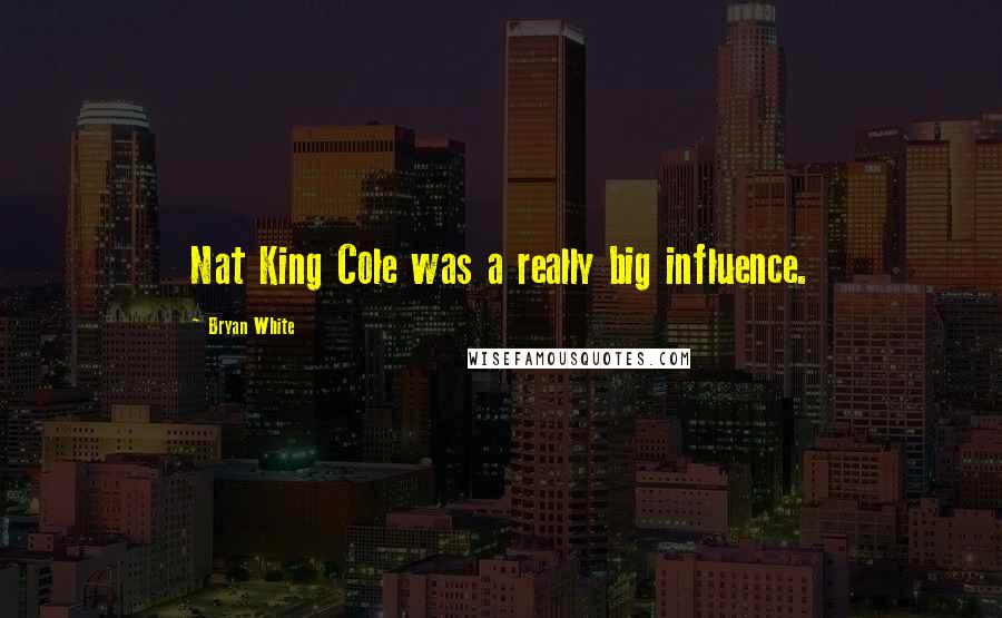 Bryan White Quotes: Nat King Cole was a really big influence.