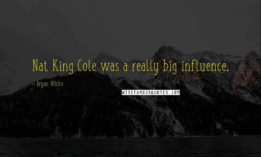 Bryan White Quotes: Nat King Cole was a really big influence.