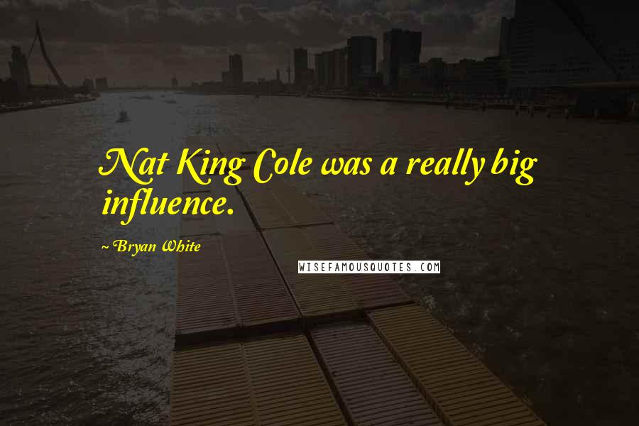 Bryan White Quotes: Nat King Cole was a really big influence.