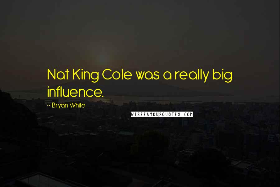 Bryan White Quotes: Nat King Cole was a really big influence.