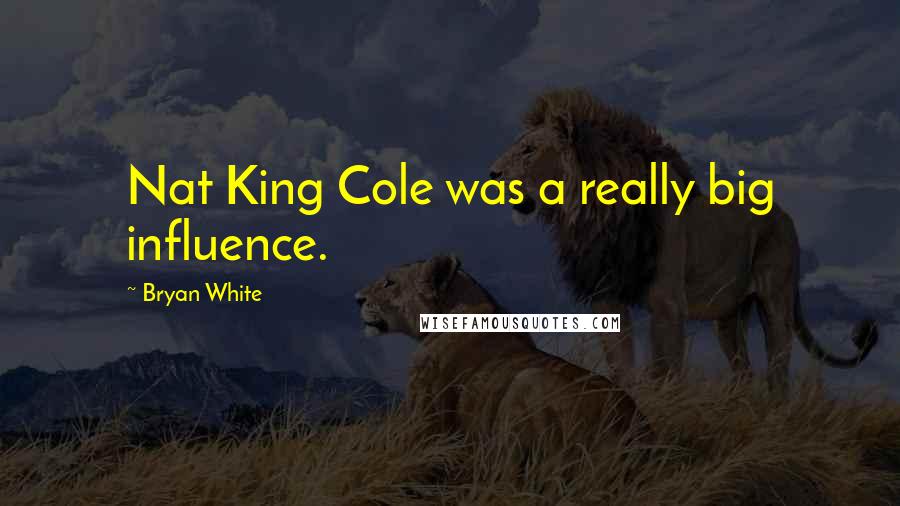 Bryan White Quotes: Nat King Cole was a really big influence.