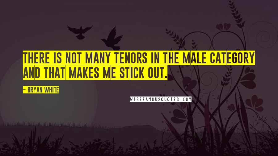 Bryan White Quotes: There is not many tenors in the male category and that makes me stick out.