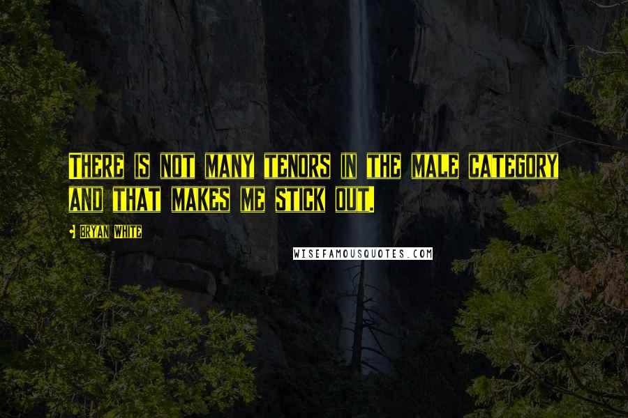 Bryan White Quotes: There is not many tenors in the male category and that makes me stick out.