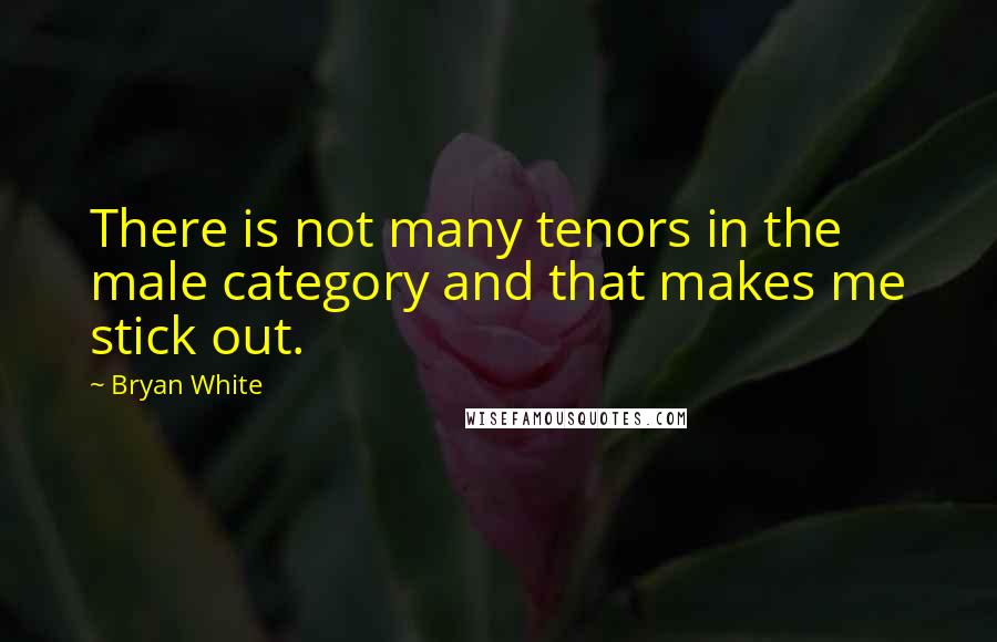 Bryan White Quotes: There is not many tenors in the male category and that makes me stick out.