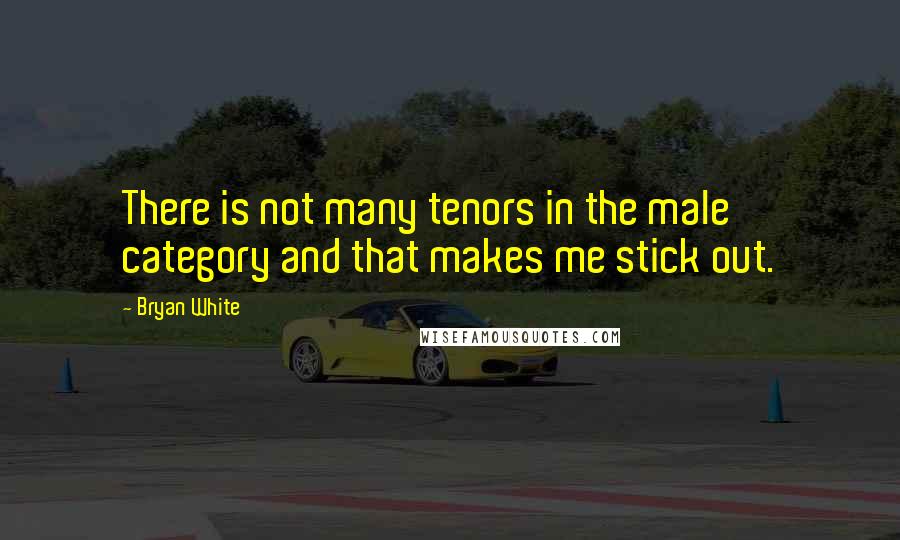 Bryan White Quotes: There is not many tenors in the male category and that makes me stick out.