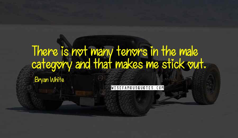 Bryan White Quotes: There is not many tenors in the male category and that makes me stick out.