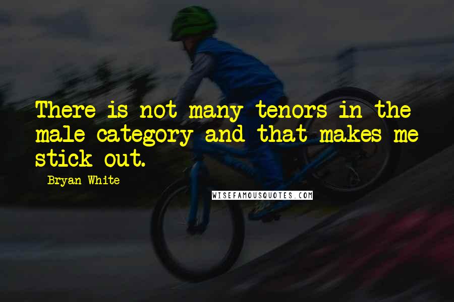 Bryan White Quotes: There is not many tenors in the male category and that makes me stick out.