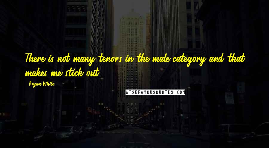 Bryan White Quotes: There is not many tenors in the male category and that makes me stick out.