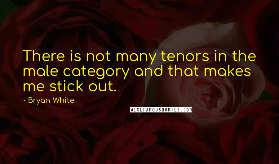 Bryan White Quotes: There is not many tenors in the male category and that makes me stick out.