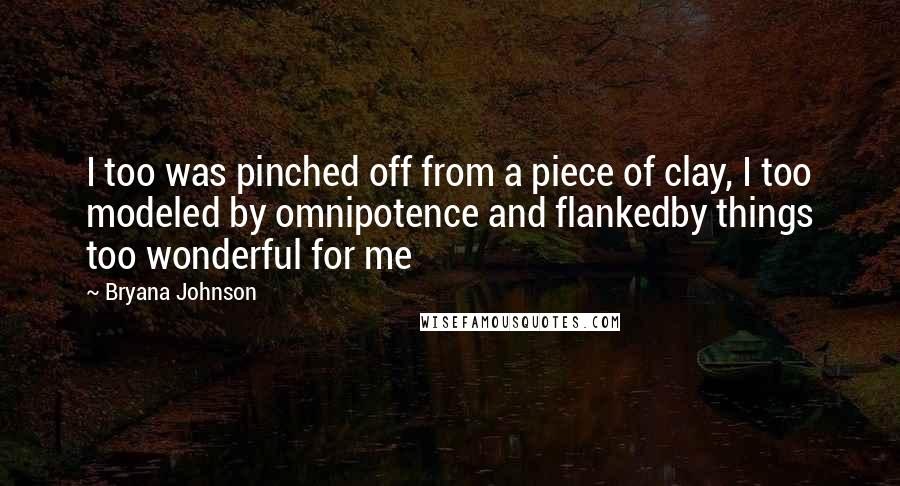 Bryana Johnson Quotes: I too was pinched off from a piece of clay, I too modeled by omnipotence and flankedby things too wonderful for me