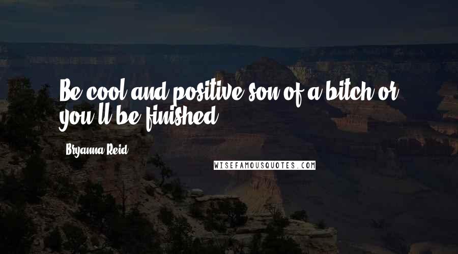 Bryanna Reid Quotes: Be cool and positive son of a bitch or you'll be finished!