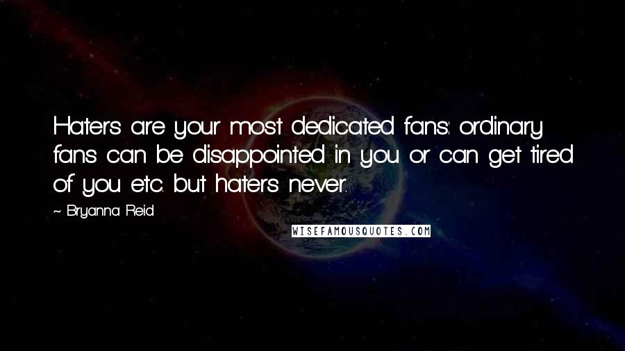 Bryanna Reid Quotes: Haters are your most dedicated fans: ordinary fans can be disappointed in you or can get tired of you etc. but haters never.