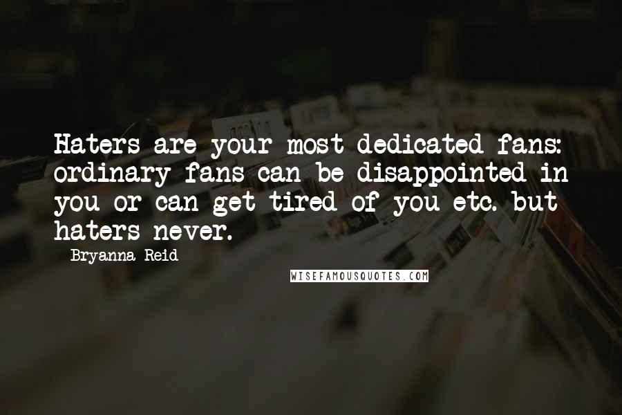 Bryanna Reid Quotes: Haters are your most dedicated fans: ordinary fans can be disappointed in you or can get tired of you etc. but haters never.