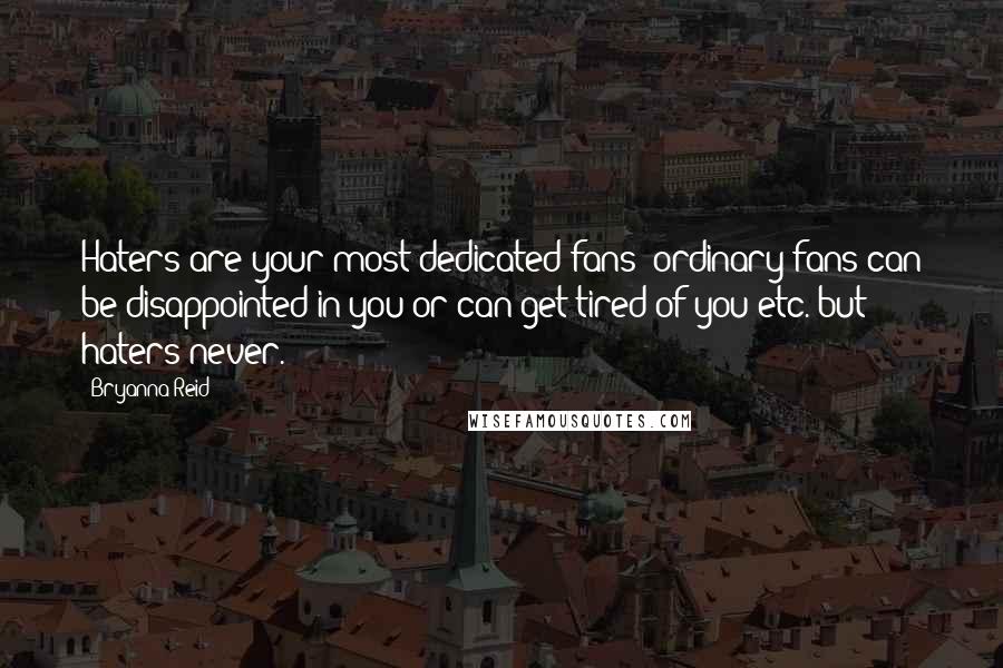 Bryanna Reid Quotes: Haters are your most dedicated fans: ordinary fans can be disappointed in you or can get tired of you etc. but haters never.