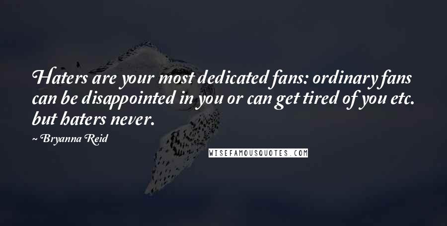 Bryanna Reid Quotes: Haters are your most dedicated fans: ordinary fans can be disappointed in you or can get tired of you etc. but haters never.