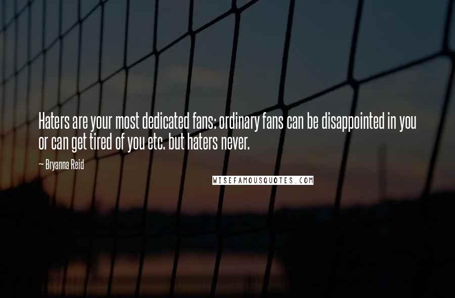 Bryanna Reid Quotes: Haters are your most dedicated fans: ordinary fans can be disappointed in you or can get tired of you etc. but haters never.