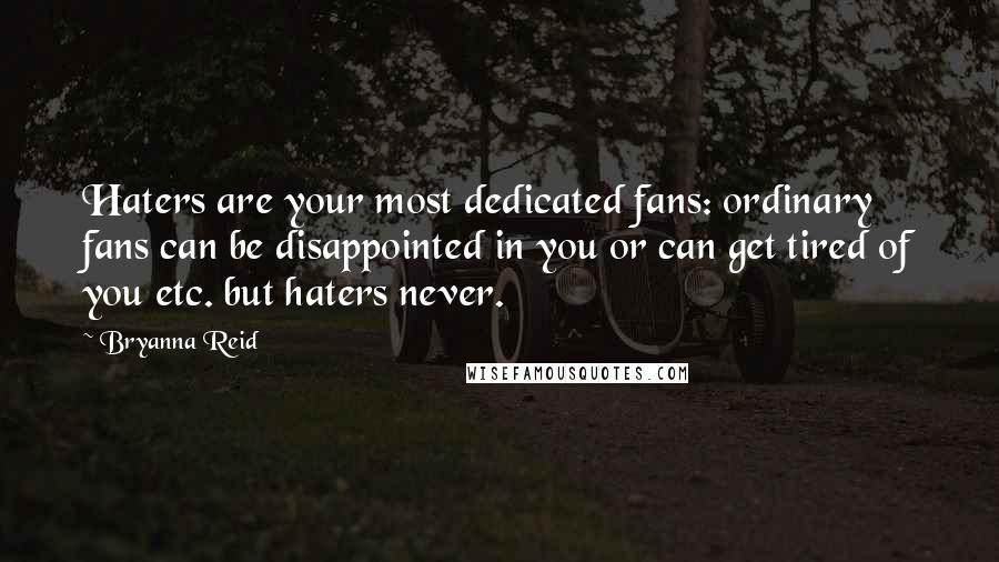 Bryanna Reid Quotes: Haters are your most dedicated fans: ordinary fans can be disappointed in you or can get tired of you etc. but haters never.