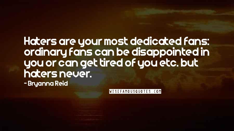 Bryanna Reid Quotes: Haters are your most dedicated fans: ordinary fans can be disappointed in you or can get tired of you etc. but haters never.