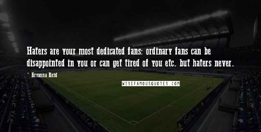 Bryanna Reid Quotes: Haters are your most dedicated fans: ordinary fans can be disappointed in you or can get tired of you etc. but haters never.
