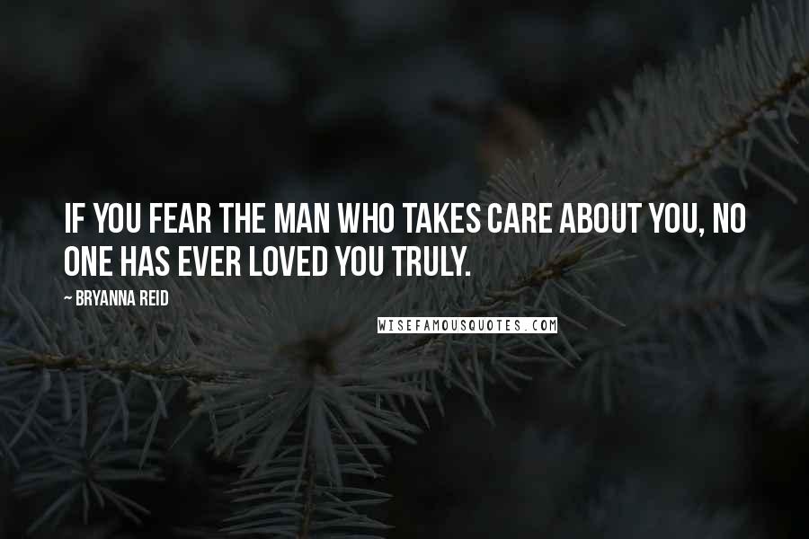 Bryanna Reid Quotes: If you fear the man who takes care about you, no one has ever loved you truly.