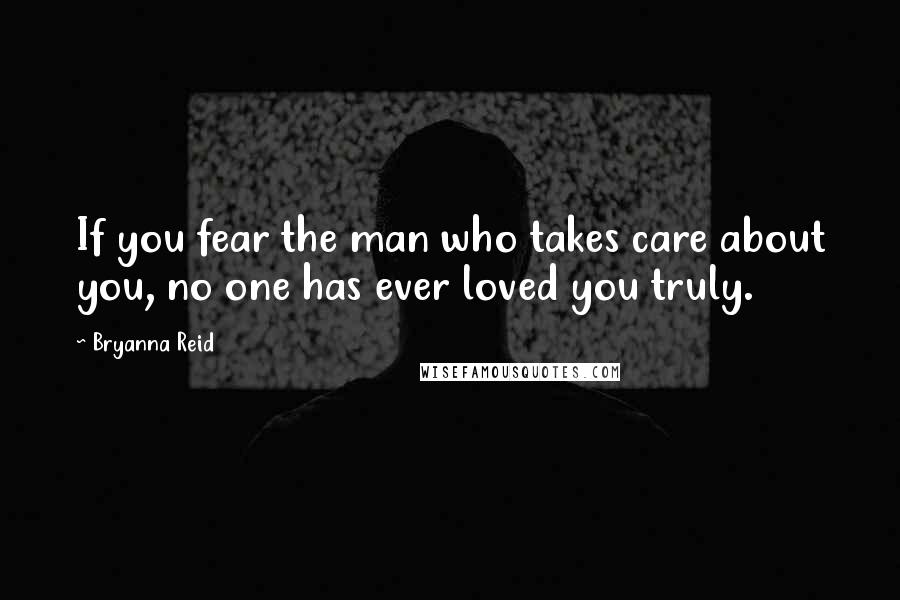 Bryanna Reid Quotes: If you fear the man who takes care about you, no one has ever loved you truly.