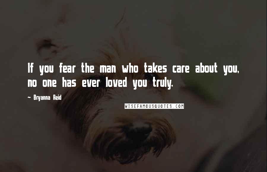 Bryanna Reid Quotes: If you fear the man who takes care about you, no one has ever loved you truly.