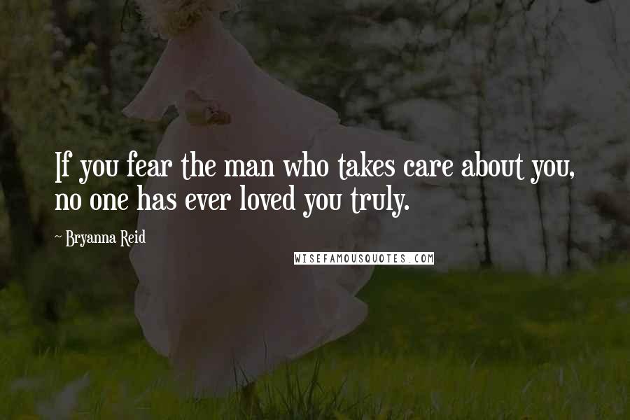 Bryanna Reid Quotes: If you fear the man who takes care about you, no one has ever loved you truly.