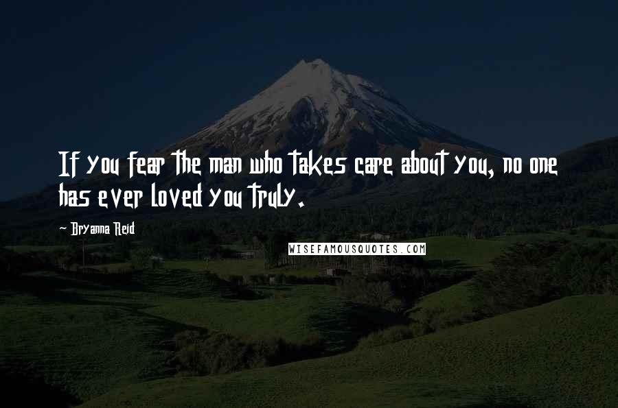 Bryanna Reid Quotes: If you fear the man who takes care about you, no one has ever loved you truly.