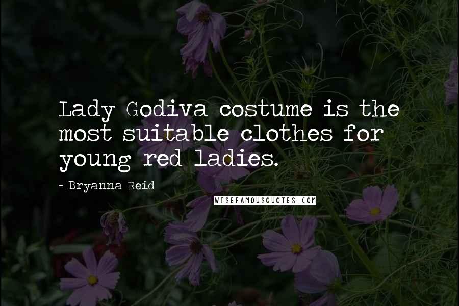 Bryanna Reid Quotes: Lady Godiva costume is the most suitable clothes for young red ladies.