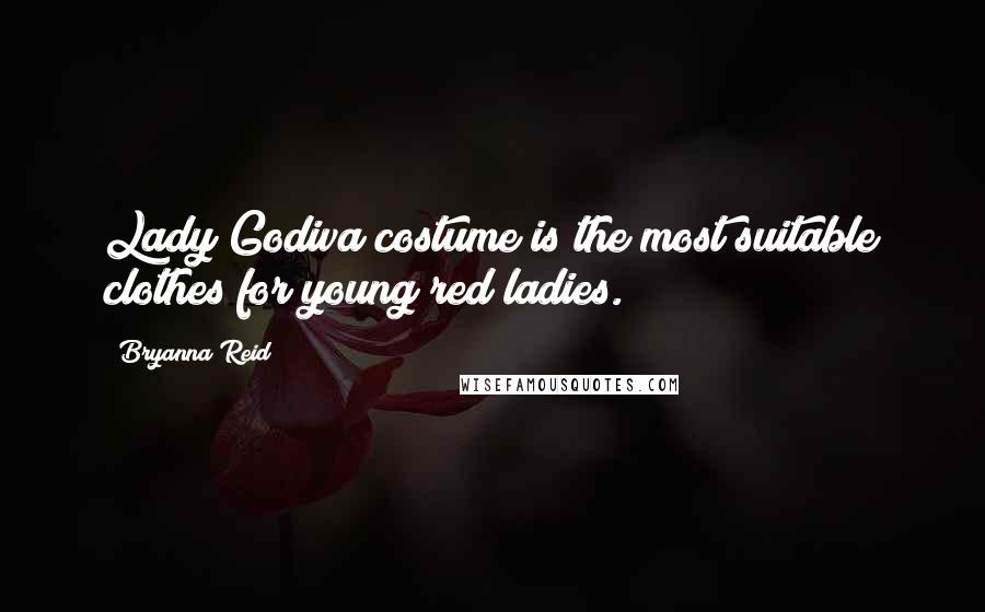 Bryanna Reid Quotes: Lady Godiva costume is the most suitable clothes for young red ladies.