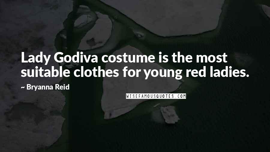 Bryanna Reid Quotes: Lady Godiva costume is the most suitable clothes for young red ladies.