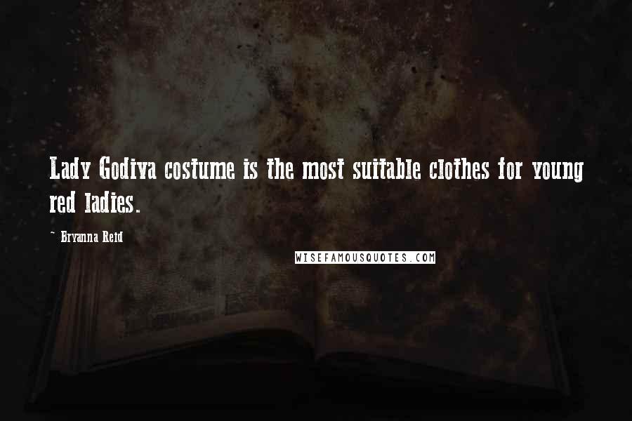Bryanna Reid Quotes: Lady Godiva costume is the most suitable clothes for young red ladies.