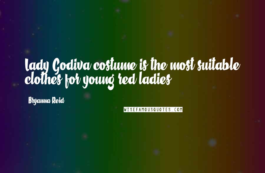 Bryanna Reid Quotes: Lady Godiva costume is the most suitable clothes for young red ladies.