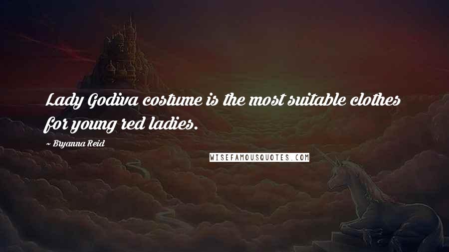 Bryanna Reid Quotes: Lady Godiva costume is the most suitable clothes for young red ladies.