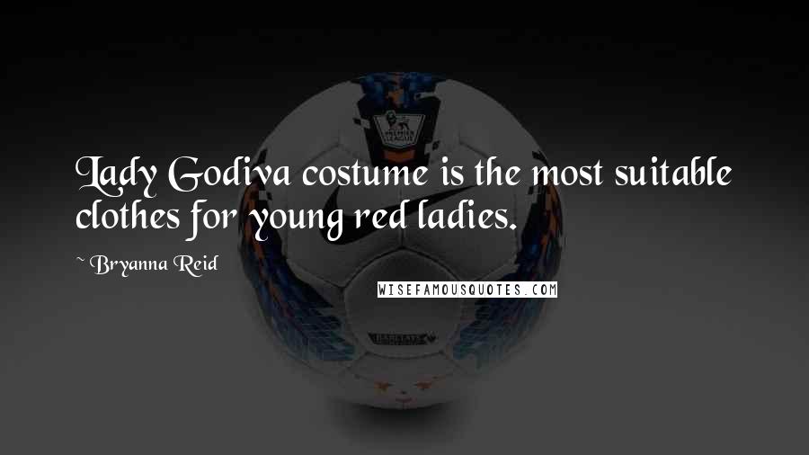 Bryanna Reid Quotes: Lady Godiva costume is the most suitable clothes for young red ladies.