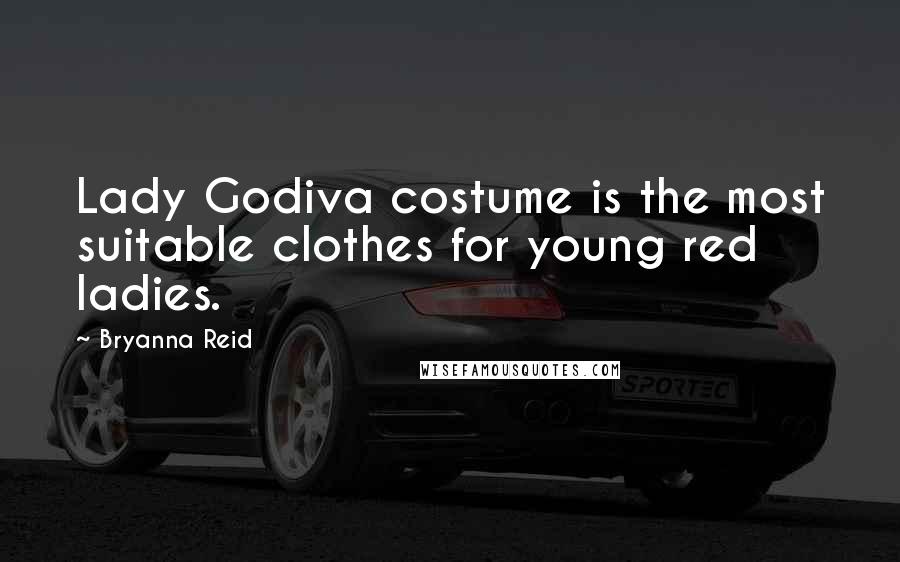 Bryanna Reid Quotes: Lady Godiva costume is the most suitable clothes for young red ladies.